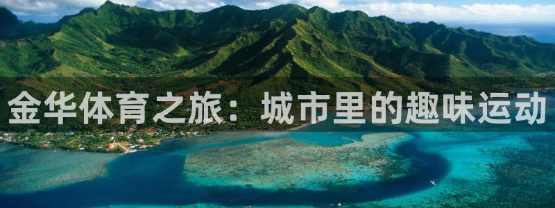 oety欧亿体育官网下载平台注册要钱吗是真的吗：金华