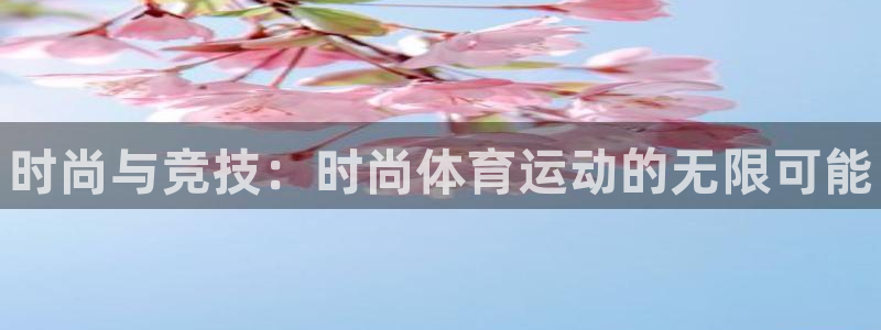 oety欧亿体育官网下载是干嘛的公司：时尚与竞技：时