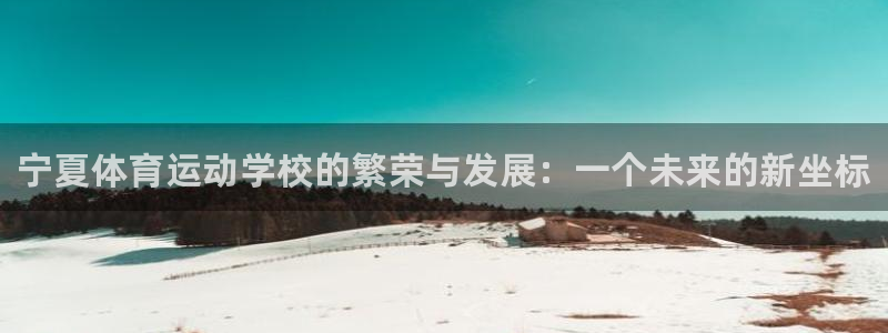 注册欧亿体育官方正版app：宁夏体育运动学校的繁荣与发展：一