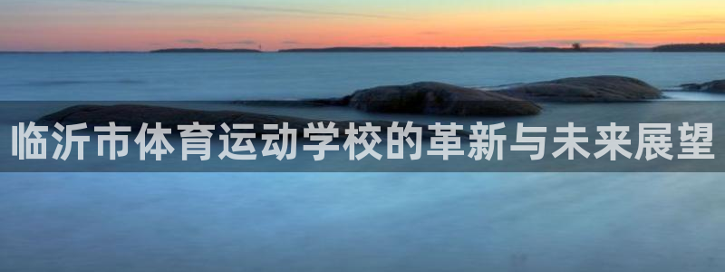 海南oety欧亿体育官网下载发展怎么样：临沂市体育运