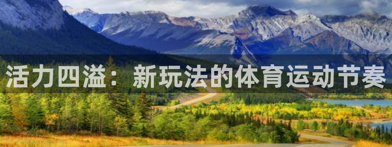 欧亿体育官方正版app集团官网首页：活力四溢：新玩法的体育运